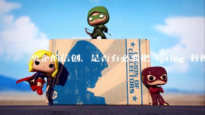 央企的信创，是否有必要把 spring 替换成国产的 solon ？
